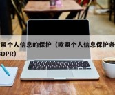 欧盟个人信息的保护（欧盟个人信息保护条例 GDPR）