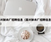 嘉兴制衣厂招聘信息（嘉兴制衣厂招聘信息电话）