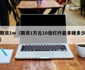 期货1w（期货1万元10倍杠杆最多赚多少）