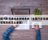 全国汽车流通信息管理系统（全国汽车流通信息管理系统怎么备案）