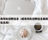 威海司机招聘信息（威海司机招聘信息最新招聘信息网）