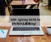 GIVI（giving birth to life为什么要用ing）