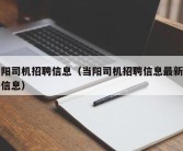 当阳司机招聘信息（当阳司机招聘信息最新招聘信息）