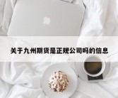 关于九州期货是正规公司吗的信息