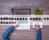 白银期货的保证金是多少（白银期货一手多少钱保证金2020）