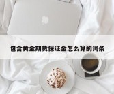 包含黄金期货保证金怎么算的词条