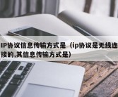 IP协议信息传输方式是（ip协议是无线连接的,其信息传输方式是）