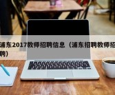 浦东2017教师招聘信息（浦东招聘教师招聘）