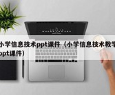 小学信息技术ppt课件（小学信息技术教学ppt课件）