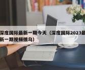 深度国际最新一期今天（深度国际2023最新一期视频俄乌）