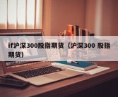 if沪深300股指期货（沪深300 股指期货）