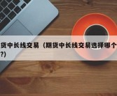 期货中长线交易（期货中长线交易选择哪个合约?）