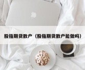 股指期货散户（股指期货散户能做吗）