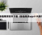 股指期货软件下载（股指期货app十大排行榜）