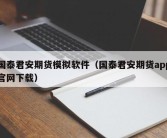 国泰君安期货模拟软件（国泰君安期货app官网下载）