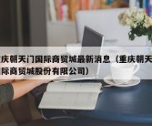 重庆朝天门国际商贸城最新消息（重庆朝天门国际商贸城股份有限公司）