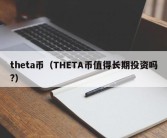 theta币（THETA币值得长期投资吗?）