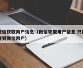 微信获取用户信息（微信获取用户信息 只能得到微信用户）