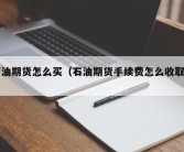 石油期货怎么买（石油期货手续费怎么收取的）