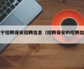 江宁招聘保安招聘信息（招聘保安的招聘信息）