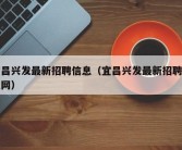 宜昌兴发最新招聘信息（宜昌兴发最新招聘信息网）