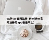 twitter官网注册（twitter官网注册后app登录不上）