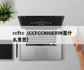 ccfcc（CCFCCNIGERIN是什么意思）