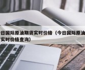 今日国际原油期货实时价格（今日国际原油期货实时价格查询）