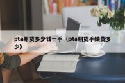 pta期货多少钱一手（pta期货手续费多少）