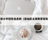 仙游小学招生信息网（游仙区义务教育招生公告）