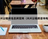 大兴公租房信息网官网（大兴公租房咨询电话）