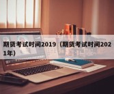 期货考试时间2019（期货考试时间2021年）