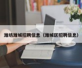 潍坊潍城招聘信息（潍城区招聘信息）