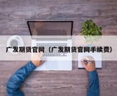 广发期货官网（广发期货官网手续费）