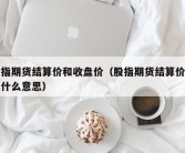 股指期货结算价和收盘价（股指期货结算价格是什么意思）