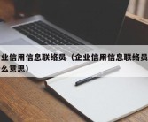 企业信用信息联络员（企业信用信息联络员是什么意思）