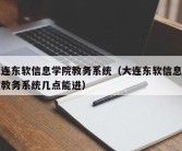 大连东软信息学院教务系统（大连东软信息学院教务系统几点能进）