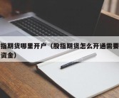 股指期货哪里开户（股指期货怎么开通需要多少资金）