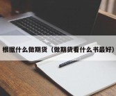 根据什么做期货（做期货看什么书最好）