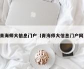 青海师大信息门户（青海师大信息门户网）