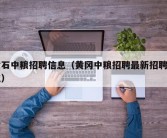 黄石中粮招聘信息（黄冈中粮招聘最新招聘岗位）