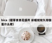 bica（碧草青青花盛开 彩蝶双双久徘徊是什么歌）