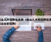 眉山人才招聘信息网（眉山人才网招聘信息_眉山全职招聘）