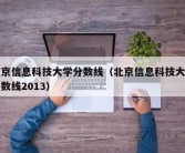 北京信息科技大学分数线（北京信息科技大学分数线2013）