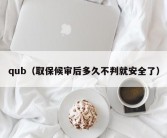 qub（取保候审后多久不判就安全了）