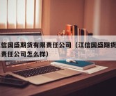 江信国盛期货有限责任公司（江信国盛期货有限责任公司怎么样）