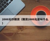 2000元炒期货（期货2000元能玩什么）