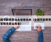 全国学前教育信息管理系统（全国学前教育信息管理系统山西省）