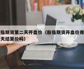 股指期货第二天开盘价（股指期货开盘价用前一天结算价吗）