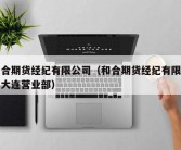 和合期货经纪有限公司（和合期货经纪有限公司大连营业部）